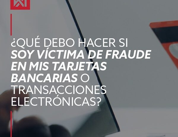  ¿QUÉ DEBO HACER SI SOY VICTIMA DE FRAUDE EN MIS TARJETAS BANCARIAS O TRANSACCIONES ELECTRÓNICAS?