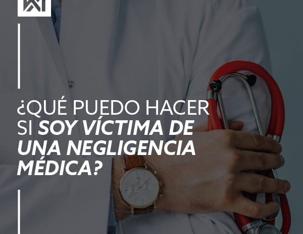  ¿QUE PUEDO HACER SI SOY VICTIMA DE UNA NEGLIGENCIA MÉDICA?